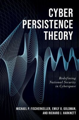 Cyber Persistence Theory - Redefining National Security in Cyberspace (Fischerkeller Michael P. (Research Staff Member Research Staff Member Institute for Defense Analyses (IDA)))(Paperback / softback)