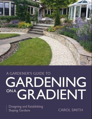 Gardener's Guide to Gardening on a Gradient - Designing and Establishing Sloping Gardens (Smith Carol)(Paperback / softback)