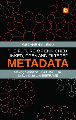 Future of Enriched, Linked, Open and Filtered Metadata - Making Sense of IFLA LRM, RDA, Linked Data and BIBFRAME (Alemu Getaneh)(Paperback / softback)