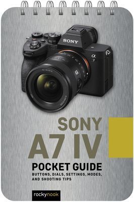 Sony A7 IV: Pocket Guide: Buttons, Dials, Settings, Modes, and Shooting Tips(Spiral)