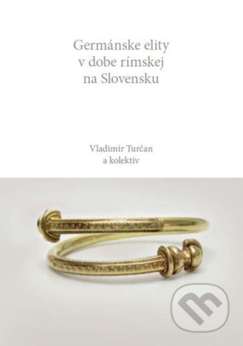 Germánske elity v dobe rímskej na Slovensku - Vladimír Turčan a kolektív
