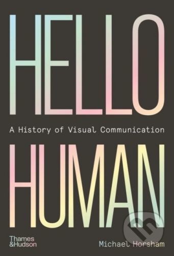 Hello Human: A History of Visual Communication - Michael Horsham