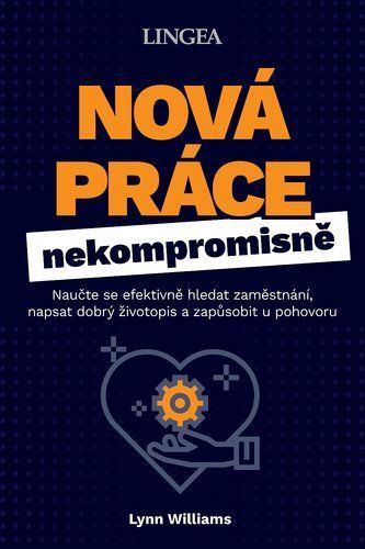 Nová práce nekompromisně - Naučte se efektivně hledat zaměstnání, napsat dobrý životopis a zapůsobit u pohovoru - Lynn Williams