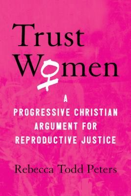 Trust Women - A Progressive Christian Argument for Reproductive Justice (Peters Rebecca Todd)(Paperback / softback)