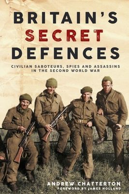 Britain'S Secret Defences - Civilian Saboteurs, Spies and Assassins During the Second World War (Chatterton Andrew)(Pevná vazba)