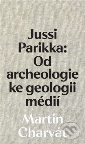 Jussi Parikka: Od archeologie ke geologii médií - Martin Charvát