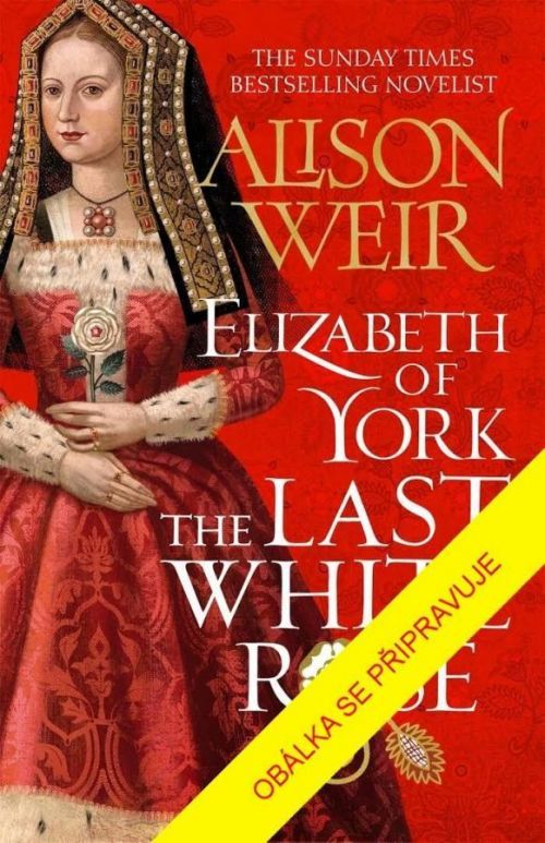 Alžběta z Yorku: Poslední bílá růže - Alison Weir