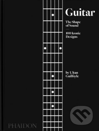 Guitar, The Shape of Sound, 100 Iconic Designs - Ultan Guilfoyle
