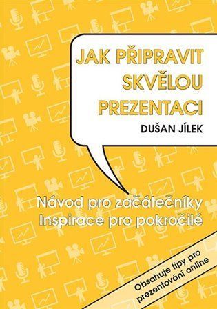 Jak připravit skvělou prezentaci - Návod pro začátečníky, Inspirace pro pokročilé - Dušan Jílek