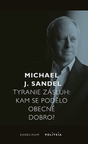 Tyranie zásluh - Kam se podělo obecné dobro? - Michael Sandel