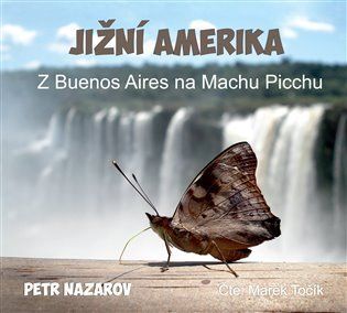 Jižní Amerika - Z Buenos Aires na Machu Picchu - CDmp3 (Čte Marek Točík) - Petr Nazarov