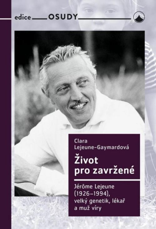 Život pro zavržené - Jerome Lejeune (1926-1994), velký genetik, lékař a muž víry - Gaymordová Clara Lejeune