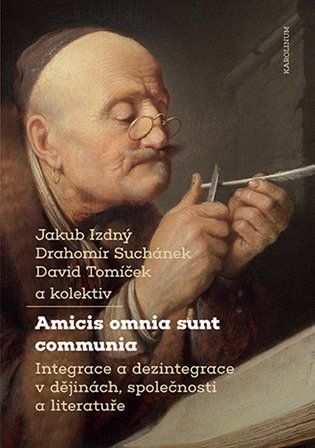 Amicis omnia sunt communia - Integrace a dezintegrace v dějinách, společnosti a literatuře - Jakub Izdný
