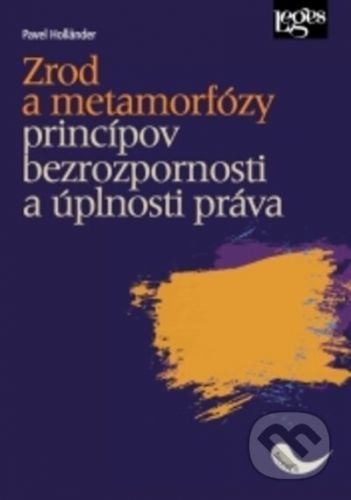 Zrod a metamorfózy princípov bezrozpornosti a úplnosti práva - Pavel Holländer