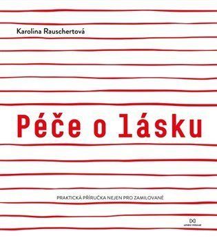 Péče o lásku - Praktická příručka umění milovat a být milován - Karolina Rauschertová