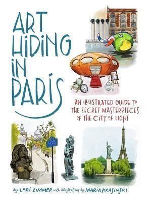 Art Hiding in Paris : An Illustrated Guide to the Secret Masterpieces of the City of Light - Lori Zimmer
