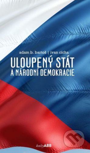 Uloupený stát a národní demokracie - Adam B. Bartoš, Ivan Cícha