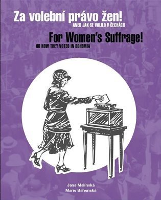 Za volební právo žen! Aneb jak se volilo v Čechách/ For Women's Suffrage! Or How They Voted in Bohemia - Jana Malínská