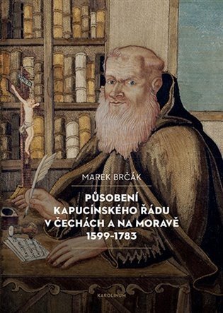 Působení kapucínského řádu v Čechách a na Moravě 1599-1783 - Marek Brčák