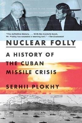 Nuclear Folly : A History of the Cuban Missile Crisis - Serhii Plokhy