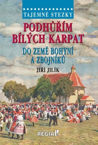 Tajemné stezky - Podhůřím Bílých Karpat do země bohyní a zbojníků - Jiří Jilík