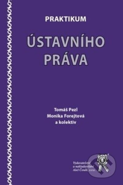 Praktikum ústavního práva - Tomáš Pezl, Monika Forejtová, kolektiv autorů