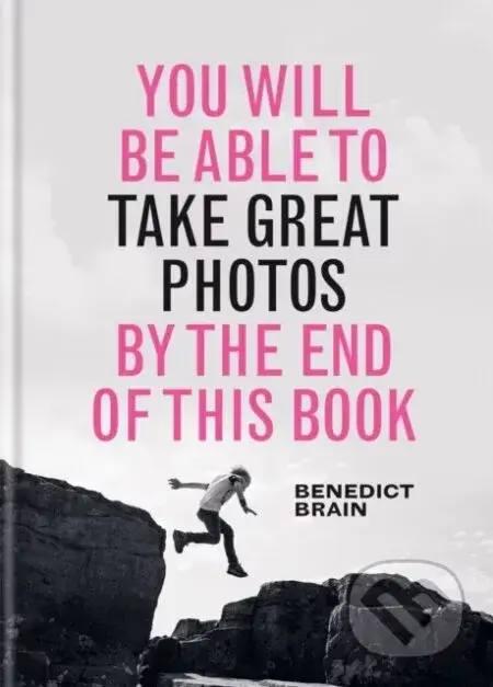 You Will be Able to Take Great Photos by The End of This Book - Benedict Brain