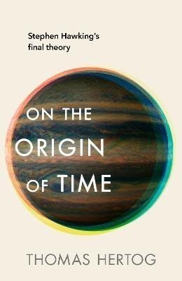 On the Origin of Time: Stephen Hawking's final theory - Thomas Hertog