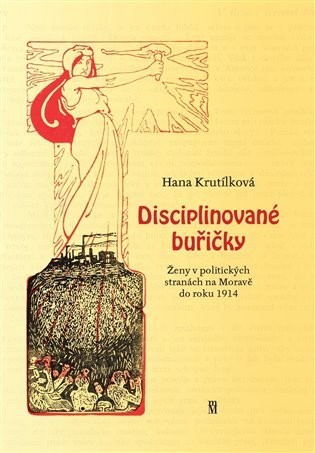 Disciplinované buřičky - Ženy v politických stranách na Moravě do roku 1914 - Hana Krutílková