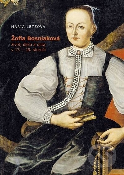 Žofia Bosniaková, život, dielo a úcta v 17. - 19. storočí - Mária Letzová