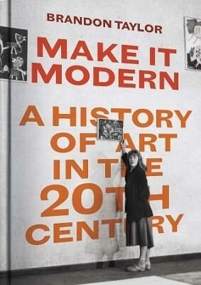 Make It Modern : A History of Art in the 20th Century - Taylor Brandon