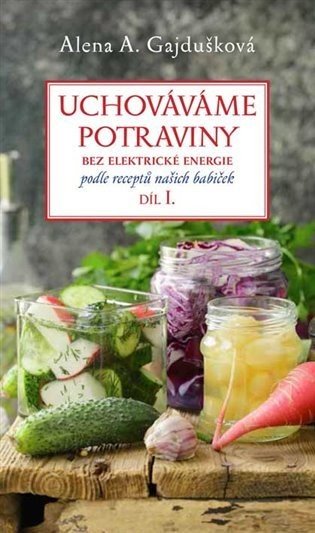 Uchováváme potraviny bez elektrické energie, podle receptů našich babiček 1. - Alena A. Gajdušková