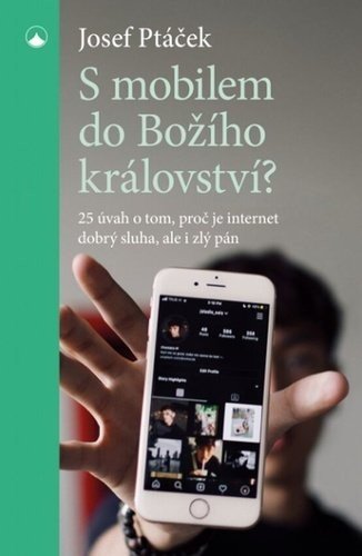 S mobilem do Božího království? - 25 úvah o tom, proč je internet dobrý sluha i zlý pán - Josef Ptáček