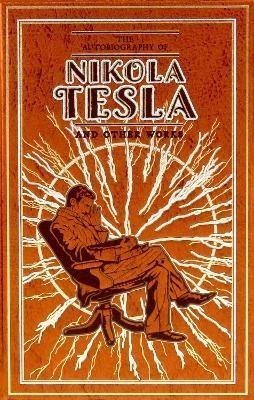 The Autobiography of Nikola Tesla and Other Works - Nikola Tesla