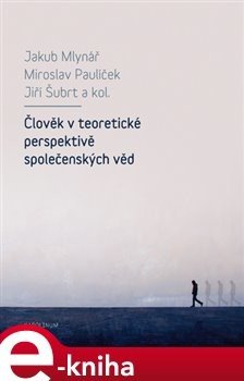 Člověk v teoretické perspektivě společenských věd - Miroslav Paulíček, Jakub Mlynář, Jiří Šubrt