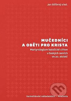 Mučedníci a oběti pro Krista - Martyrologium katolické církve v českých zemích ve 20. století - Jan Stříbrný