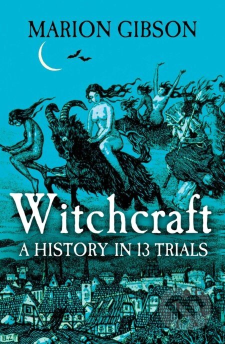 Witchcraft: A History in Thirteen Trials - Marion Gibson