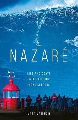 Nazare: Life and Death with the Big Wave Surfers - Matt Majendie