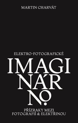 Elektro-fotografické imaginárno. Přízraky mezi fotografií a elektřinou - Martin Charvát