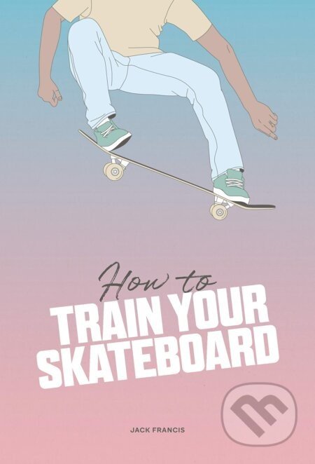 How to Train Your Skateboard - Jack Francis, Ewa Zak (Ilustrátor)