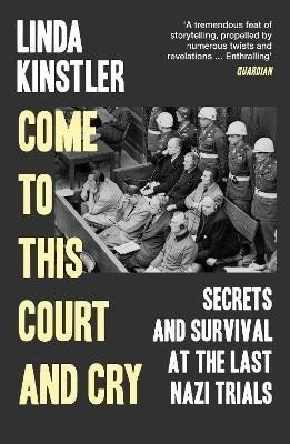 Come to This Court and Cry: Secrets and Survival at the Last Nazi Trials - Linda Kinstler