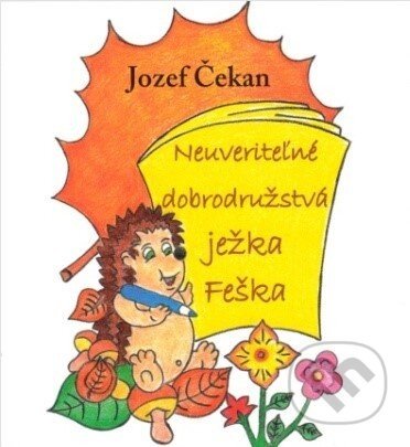Neuveriteľné dobrodružstvá ježka Feška - Jozef Čekan