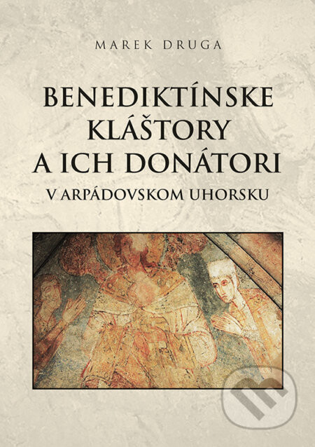 Benediktínske kláštory a ich donátori v arpádovskom Uhorsku - Marek Druga