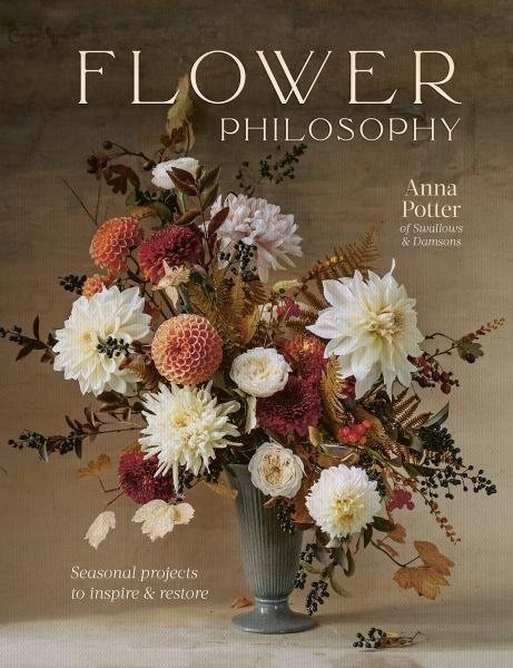 Flower Philosophy: Seasonal projects to inspire & restore - Anna Potter
