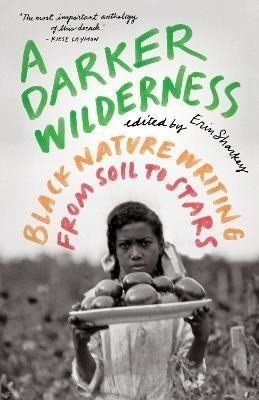 A Darker Wilderness: Black Nature Writing from Soil to Stars - Erin Sharkey