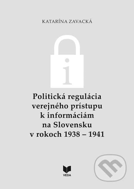 Politická regulácia verejného prístupu k informáciám na Slovensku v rokoch 1938 – 1941 - Katarína Zavacká