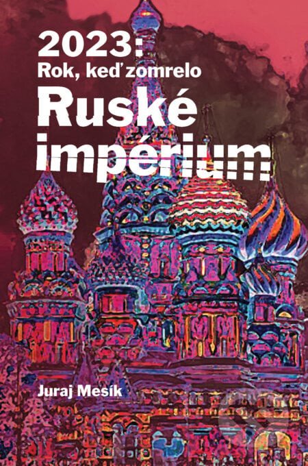 2023: Rok keď zomrelo Ruské imperium - Juraj Mesík