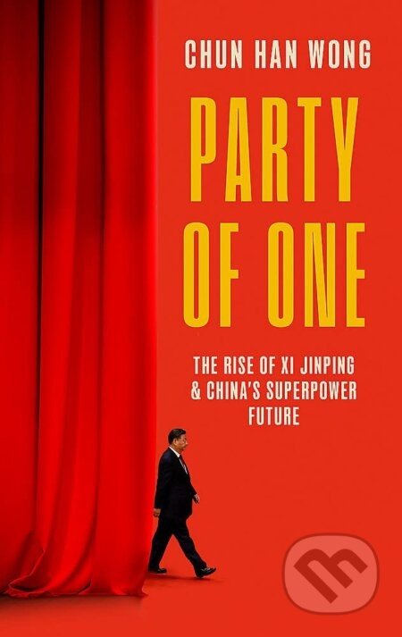 Party of One: The Rise of Xi Jinping and the Superpower Future of China - Chun Han Wong