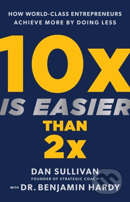 10x Is Easier Than 2x - Dan Sullivan, Benjamin Hardy