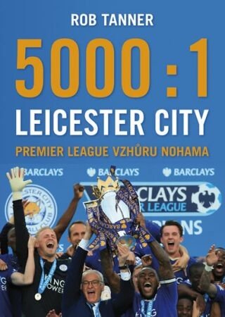 5000 : 1 - Leicester City: Premier League vzhůru nohama - Rob Tanner